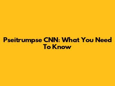 Pseitrumpse CNN: What You Need To Know