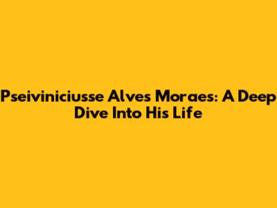 Pseiviniciusse Alves Moraes: A Deep Dive Into His Life