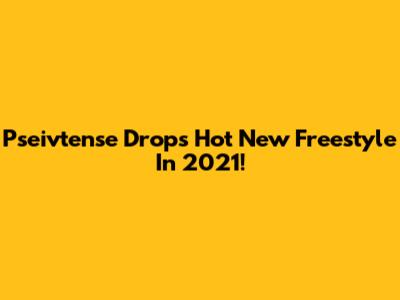 Pseivtense Drops Hot New Freestyle In 2021!