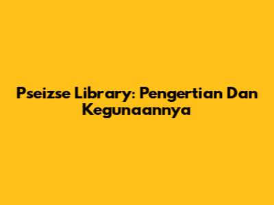 Pseizse Library: Pengertian Dan Kegunaannya