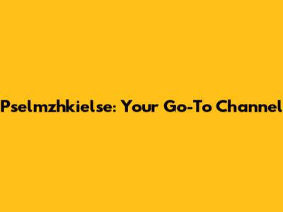 Pselmzhkielse: Your Go-To Channel