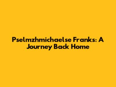 Pselmzhmichaelse Franks: A Journey Back Home
