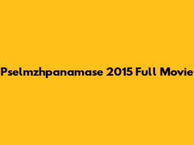 Pselmzhpanamase 2015 Full Movie