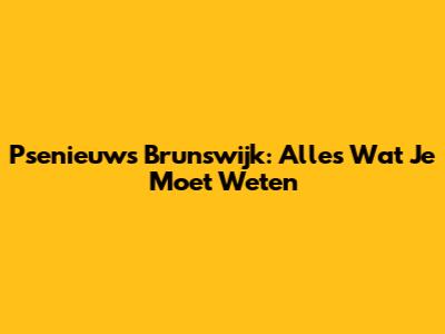 Psenieuws Brunswijk: Alles Wat Je Moet Weten