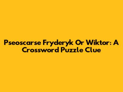 Pseoscarse Fryderyk Or Wiktor: A Crossword Puzzle Clue