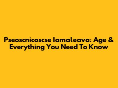 Pseoscnicoscse Iamaleava: Age & Everything You Need To Know