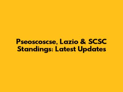 Pseoscoscse, Lazio & SCSC Standings: Latest Updates