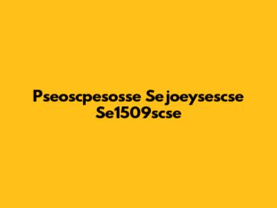 Pseoscpesosse Sejoeysescse Se1509scse