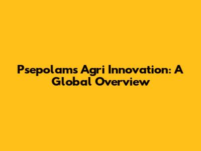 Psepolam's Agri Innovation: A Global Overview