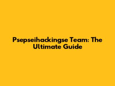 Psepseihackingse Team: The Ultimate Guide