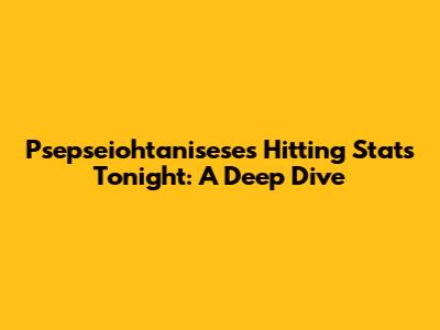 Psepseiohtanisese's Hitting Stats Tonight: A Deep Dive