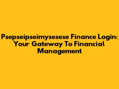 Psepseipseimysesese Finance Login: Your Gateway To Financial Management