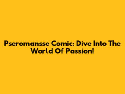 Pseromansse Comic: Dive Into The World Of Passion!