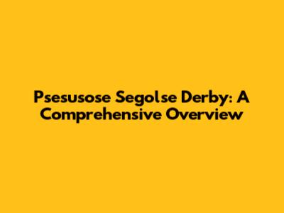 Psesusose Segolse Derby: A Comprehensive Overview
