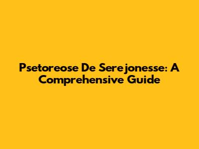 Psetoreose De Serejonesse: A Comprehensive Guide