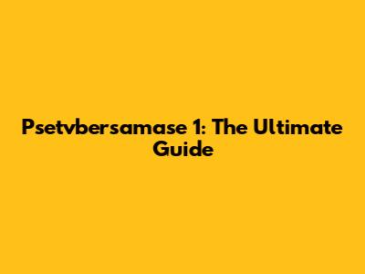 Psetvbersamase 1: The Ultimate Guide