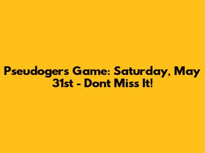 Pseudogers Game: Saturday, May 31st - Don't Miss It!