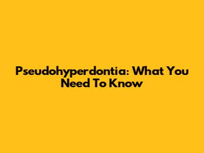 Pseudohyperdontia: What You Need To Know