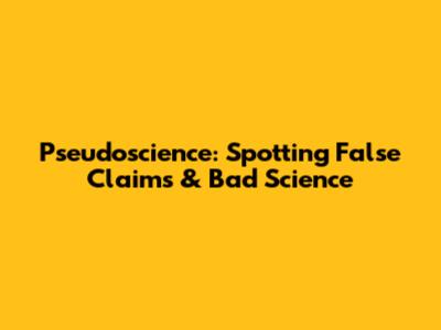 Pseudoscience: Spotting False Claims & Bad Science