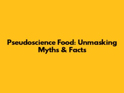 Pseudoscience Food: Unmasking Myths & Facts