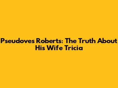 Pseudoves Roberts: The Truth About His Wife Tricia