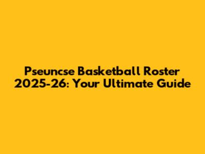 Pseuncse Basketball Roster 2025-26: Your Ultimate Guide