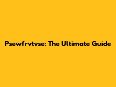 Psewfrvtvse: The Ultimate Guide