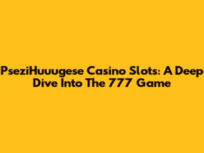 PseziHuuugese Casino Slots: A Deep Dive Into The 777 Game