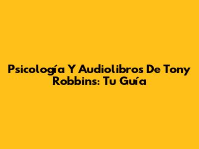 Psicología Y Audiolibros De Tony Robbins: Tu Guía
