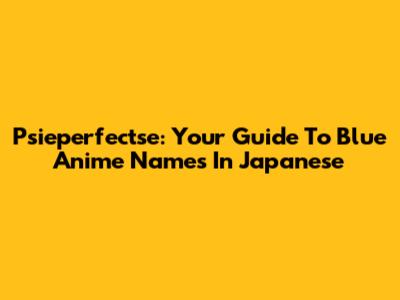 Psieperfectse: Your Guide To Blue Anime Names In Japanese