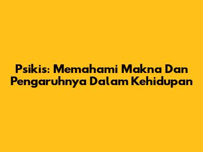 Psikis: Memahami Makna Dan Pengaruhnya Dalam Kehidupan