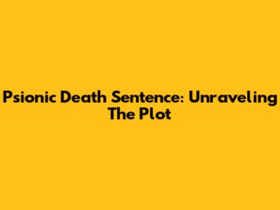 Psionic Death Sentence: Unraveling The Plot