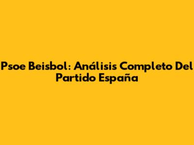 Psoe Beisbol: Análisis Completo Del Partido España