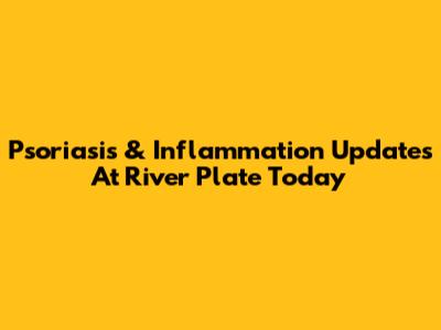 Psoriasis & Inflammation Updates At River Plate Today