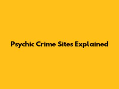 Psychic Crime Sites Explained