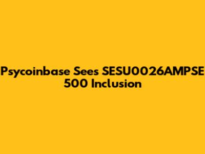 Psycoinbase Sees SESU0026AMPSE 500 Inclusion