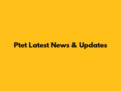 Ptet Latest News & Updates