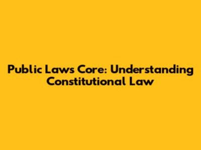 Public Law's Core: Understanding Constitutional Law