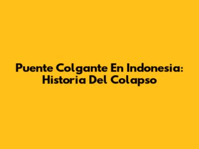 Puente Colgante En Indonesia: Historia Del Colapso