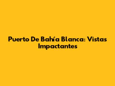 Puerto De Bahía Blanca: Vistas Impactantes