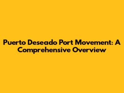 Puerto Deseado Port Movement: A Comprehensive Overview