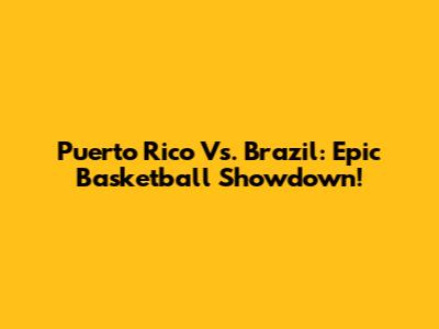 Puerto Rico Vs. Brazil: Epic Basketball Showdown!