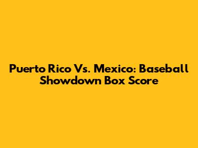 Puerto Rico Vs. Mexico: Baseball Showdown Box Score