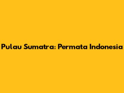 Pulau Sumatra: Permata Indonesia