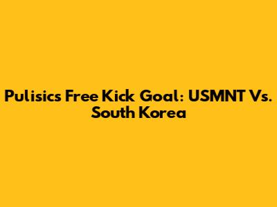 Pulisic's Free Kick Goal: USMNT Vs. South Korea