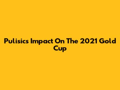 Pulisic's Impact On The 2021 Gold Cup
