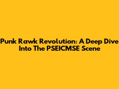 Punk Rawk Revolution: A Deep Dive Into The PSEICMSE Scene