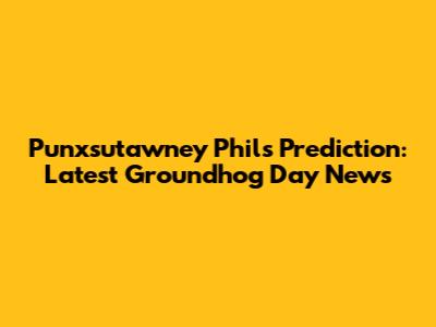 Punxsutawney Phil's Prediction: Latest Groundhog Day News