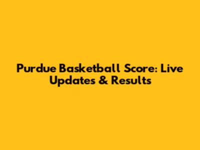 Purdue Basketball Score: Live Updates & Results