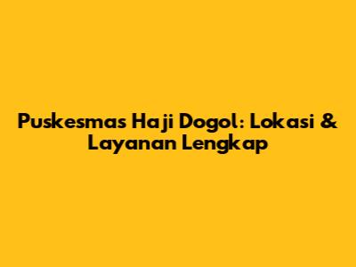 Puskesmas Haji Dogol: Lokasi & Layanan Lengkap